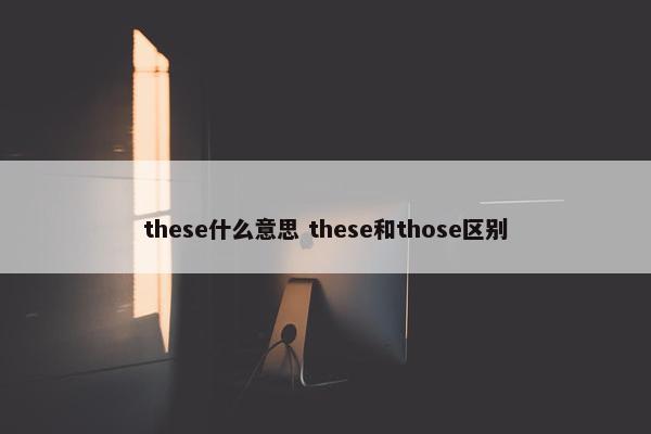 these什么意思 these和those区别