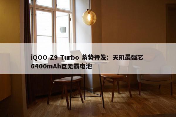 iQOO Z9 Turbo 蓄势待发：天玑最强芯 6400mAh巨无霸电池