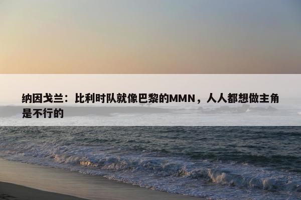 纳因戈兰：比利时队就像巴黎的MMN，人人都想做主角是不行的