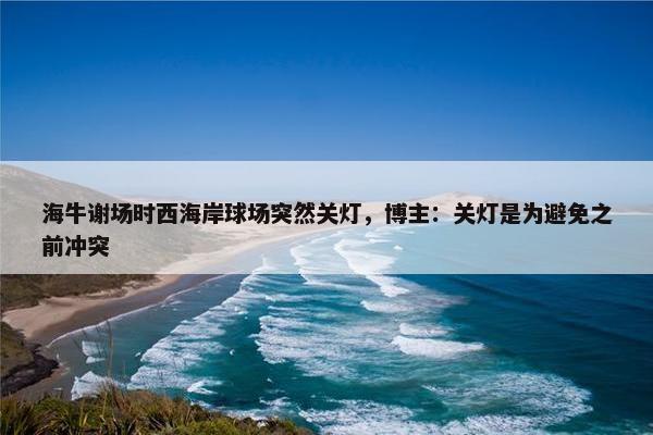 海牛谢场时西海岸球场突然关灯，博主：关灯是为避免之前冲突