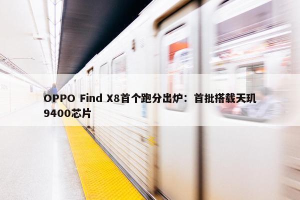 OPPO Find X8首个跑分出炉：首批搭载天玑9400芯片