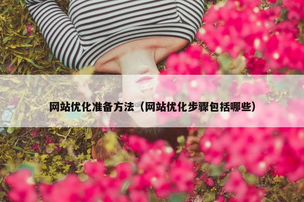 网站优化准备方法（网站优化步骤包括哪些）