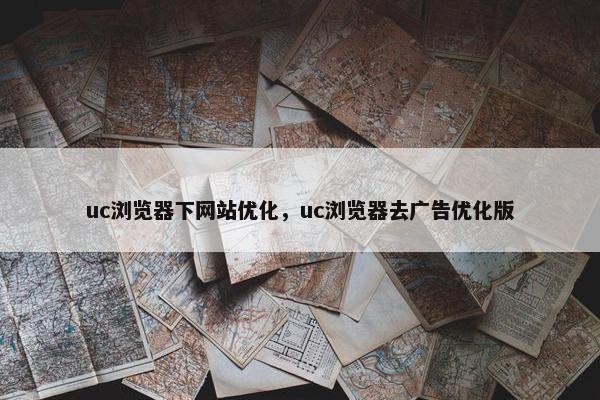 uc浏览器下网站优化，uc浏览器去广告优化版