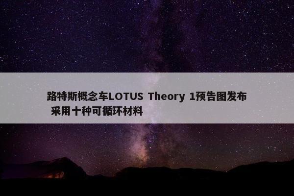 路特斯概念车LOTUS Theory 1预告图发布 采用十种可循环材料