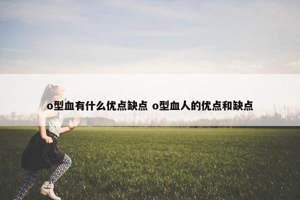 o型血有什么优点缺点 o型血人的优点和缺点