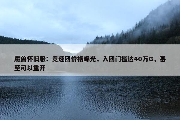 魔兽怀旧服：竞速团价格曝光，入团门槛达40万G，甚至可以重开