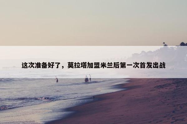 这次准备好了，莫拉塔加盟米兰后第一次首发出战