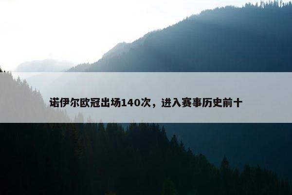 诺伊尔欧冠出场140次，进入赛事历史前十