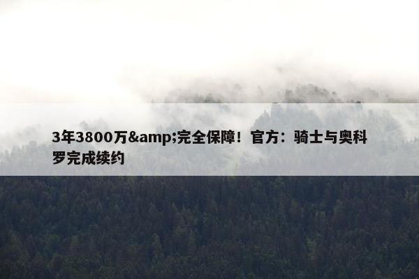 3年3800万&完全保障！官方：骑士与奥科罗完成续约