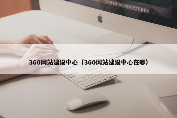 360网站建设中心（360网站建设中心在哪）