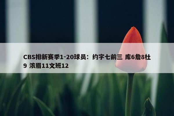 CBS排新赛季1-20球员：约字七前三 库6詹8杜9 浓眉11文班12