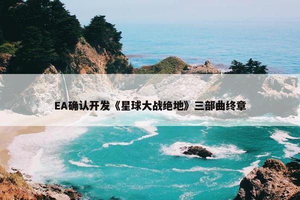 EA确认开发《星球大战绝地》三部曲终章