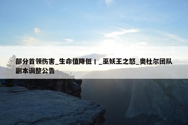 部分首领伤害_生命值降低丨_巫妖王之怒_奥杜尔团队副本调整公告