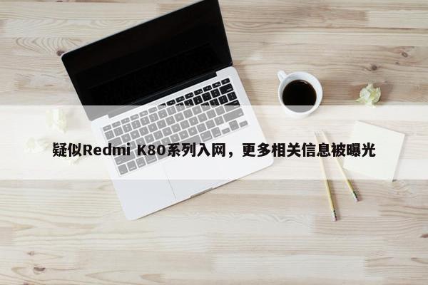 疑似Redmi K80系列入网，更多相关信息被曝光