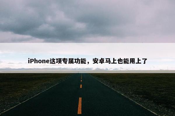 iPhone这项专属功能，安卓马上也能用上了