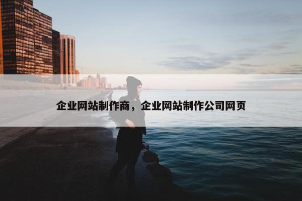 企业网站制作商，企业网站制作公司网页