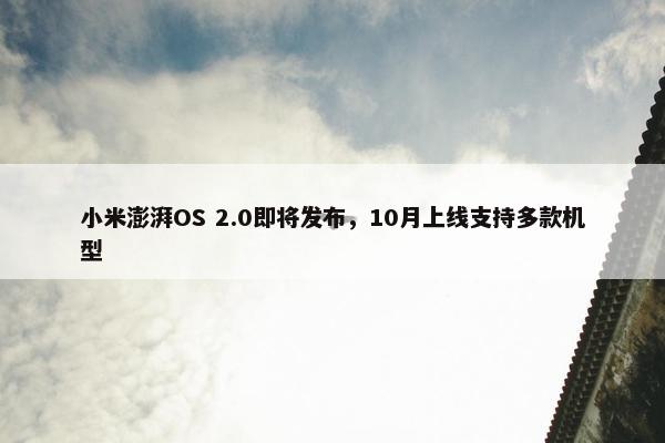 小米澎湃OS 2.0即将发布，10月上线支持多款机型