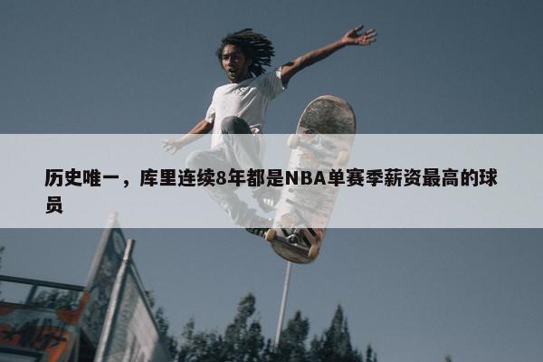 历史唯一，库里连续8年都是NBA单赛季薪资最高的球员