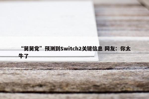 “舅舅党”预测到Switch2关键信息 网友：你太牛了