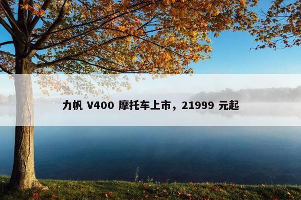 力帆 V400 摩托车上市，21999 元起