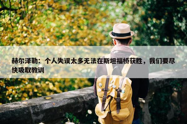 赫尔泽勒：个人失误太多无法在斯坦福桥获胜，我们要尽快吸取教训