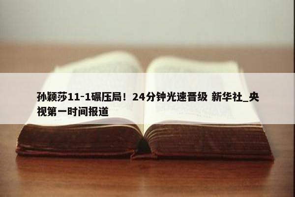 孙颖莎11-1碾压局！24分钟光速晋级 新华社_央视第一时间报道