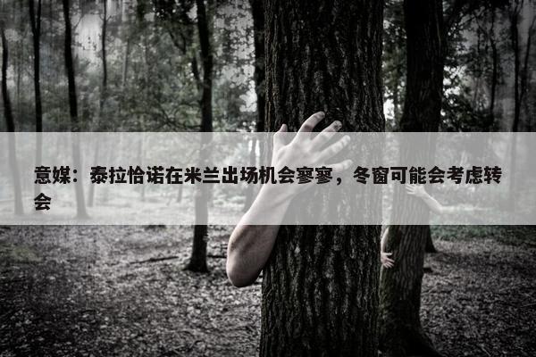 意媒：泰拉恰诺在米兰出场机会寥寥，冬窗可能会考虑转会