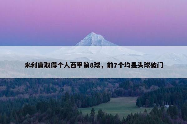 米利唐取得个人西甲第8球，前7个均是头球破门