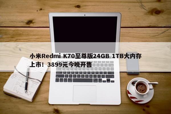 小米Redmi K70至尊版24GB 1TB大内存上市！3899元今晚开售