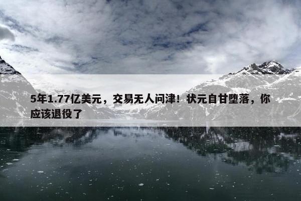 5年1.77亿美元，交易无人问津！状元自甘堕落，你应该退役了