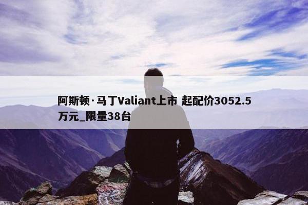 阿斯顿·马丁Valiant上市 起配价3052.5万元_限量38台