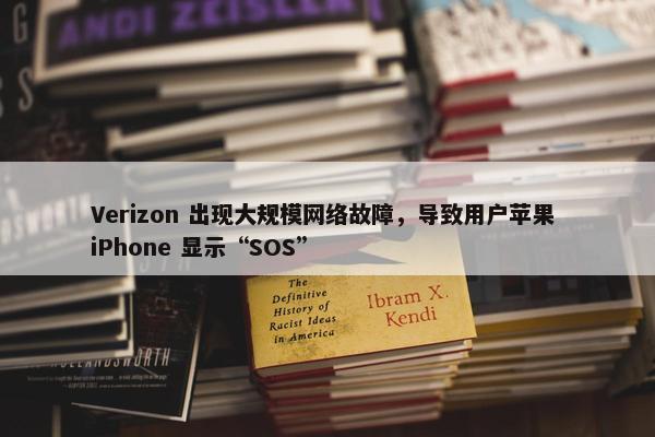 Verizon 出现大规模网络故障，导致用户苹果 iPhone 显示“SOS”