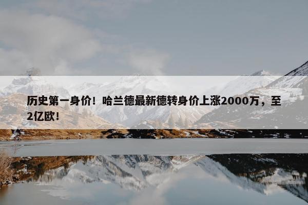 历史第一身价！哈兰德最新德转身价上涨2000万，至2亿欧！