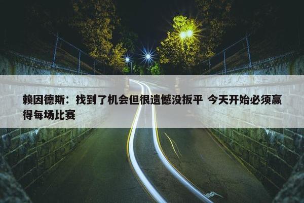 赖因德斯：找到了机会但很遗憾没扳平 今天开始必须赢得每场比赛