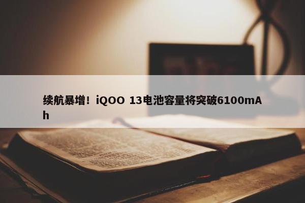 续航暴增！iQOO 13电池容量将突破6100mAh