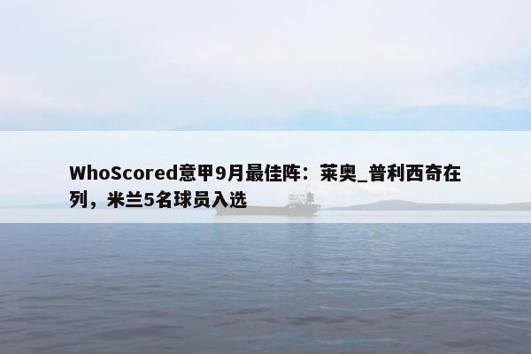 WhoScored意甲9月最佳阵：莱奥_普利西奇在列，米兰5名球员入选