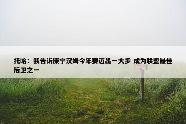 托哈：我告诉康宁汉姆今年要迈出一大步 成为联盟最佳后卫之一