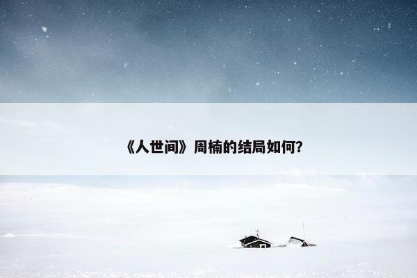 《人世间》周楠的结局如何？