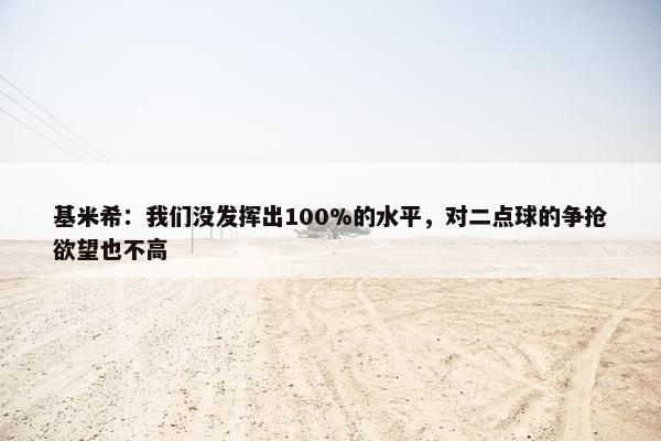 基米希：我们没发挥出100%的水平，对二点球的争抢欲望也不高