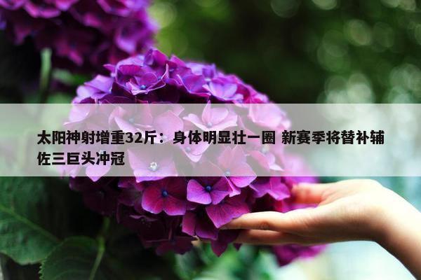 太阳神射增重32斤：身体明显壮一圈 新赛季将替补辅佐三巨头冲冠