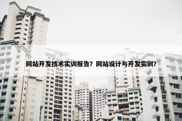 网站开发技术实训报告？网站设计与开发实训？