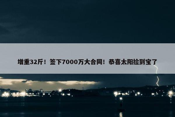 增重32斤！签下7000万大合同！恭喜太阳捡到宝了