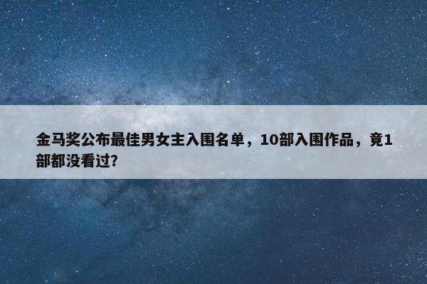 金马奖公布最佳男女主入围名单，10部入围作品，竟1部都没看过？