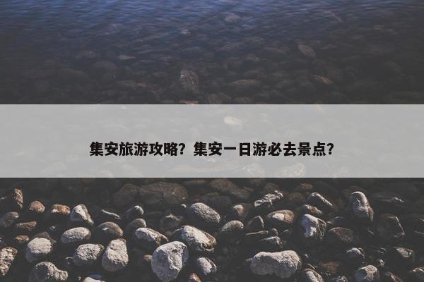 集安旅游攻略？集安一日游必去景点？