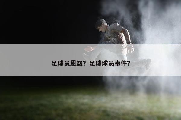 足球员恩怨？足球球员事件？