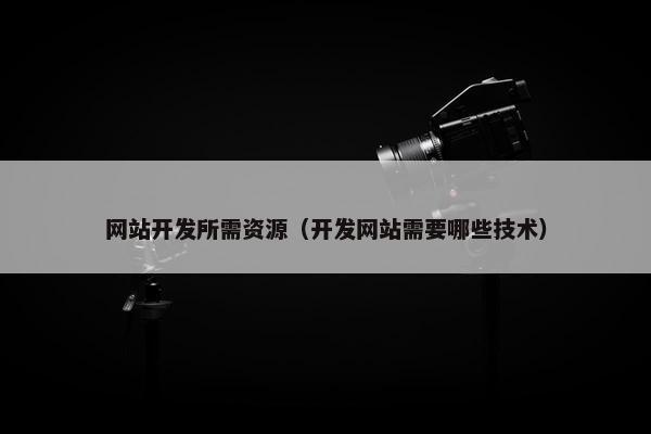 网站开发所需资源（开发网站需要哪些技术）