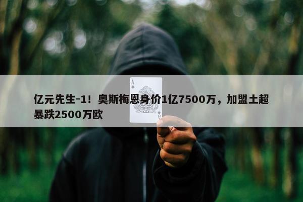 亿元先生-1！奥斯梅恩身价1亿7500万，加盟土超暴跌2500万欧