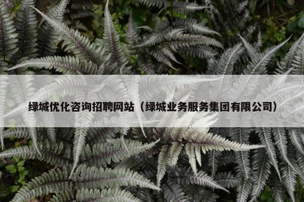 绿城优化咨询招聘网站（绿城业务服务集团有限公司）