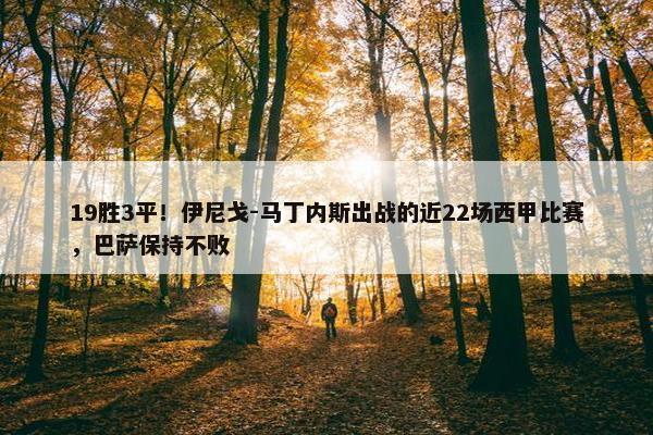 19胜3平！伊尼戈-马丁内斯出战的近22场西甲比赛，巴萨保持不败