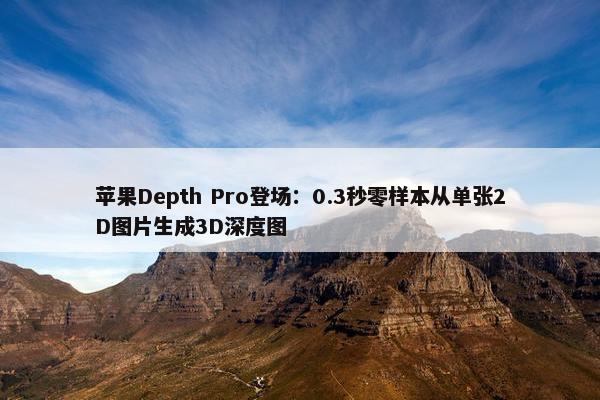 苹果Depth Pro登场：0.3秒零样本从单张2D图片生成3D深度图